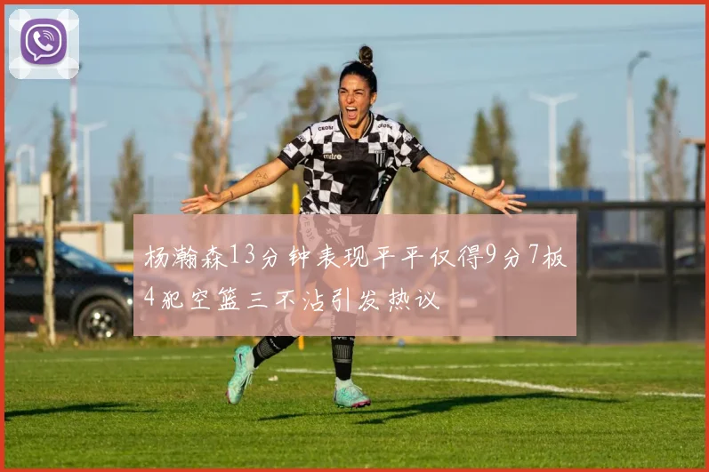 杨瀚森13分钟表现平平仅得9分7板4犯空篮三不沾引发热议
