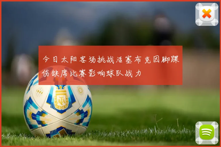 今日太阳客场挑战活塞布克因脚踝伤缺席比赛影响球队战力