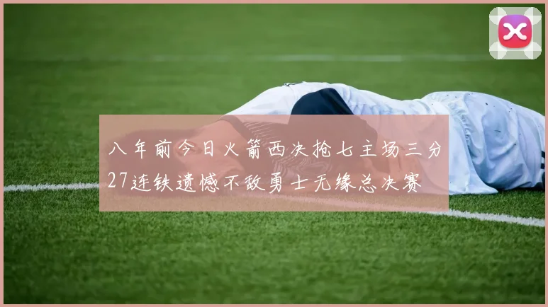 八年前今日火箭西决抢七主场三分27连铁遗憾不敌勇士无缘总决赛