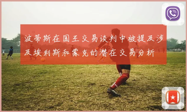 波蒂斯在国王交易谈判中被提及涉及埃利斯和蒙克的潜在交易分析