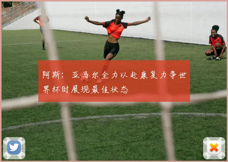 阿斯：亚马尔全力以赴康复力争世界杯时展现最佳状态